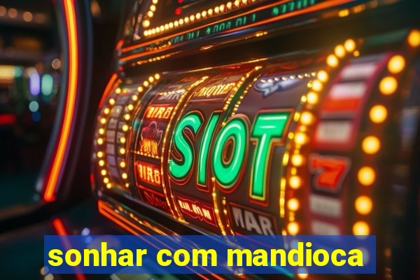 sonhar com mandioca